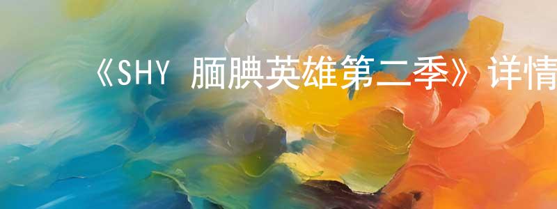 白茶花的动漫综艺大全,《SHY 腼腆英雄第二季》详情介绍_SHY 腼腆英雄第二季完结在线观看_SHY 腼腆英雄第二季迅雷下载_动漫剧场